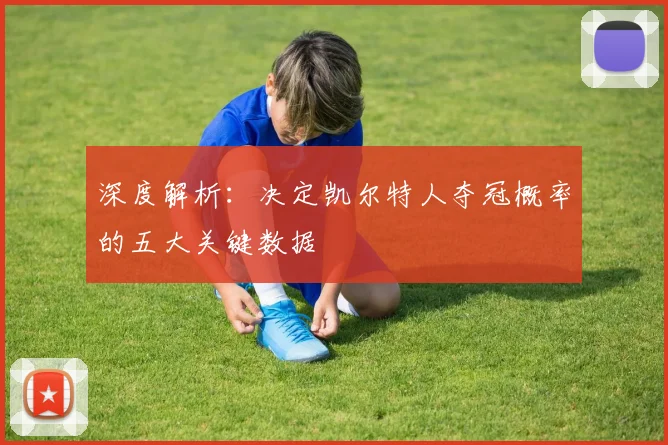 深度解析：决定凯尔特人夺冠概率的五大关键数据