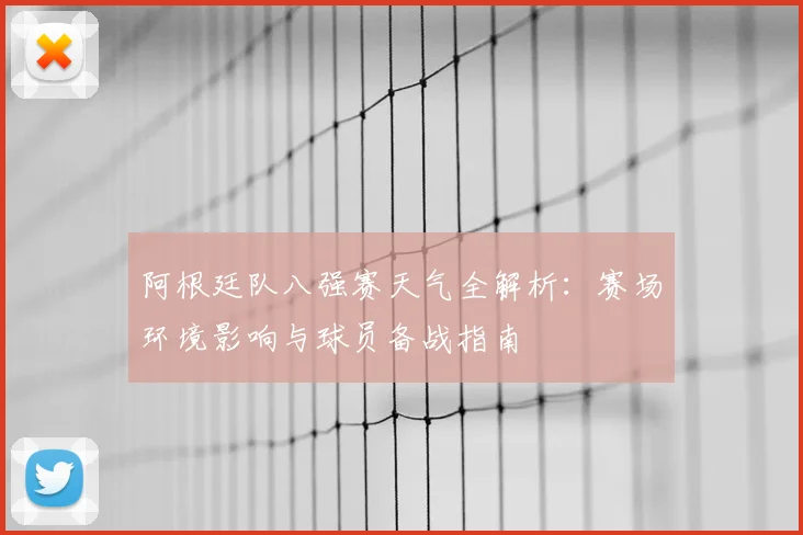 阿根廷队八强赛天气全解析：赛场环境影响与球员备战指南