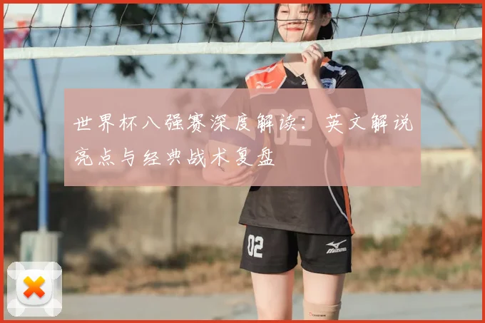 世界杯八强赛深度解读：英文解说亮点与经典战术复盘