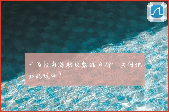 卡马拉角球助攻数据分析：为何他如此致命？