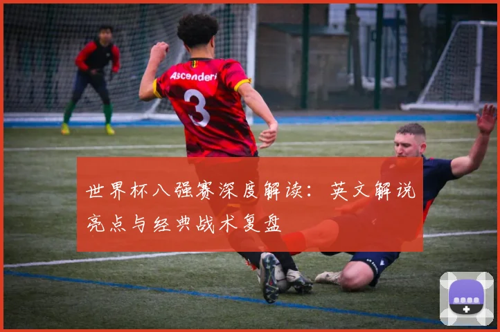 世界杯八强赛深度解读：英文解说亮点与经典战术复盘